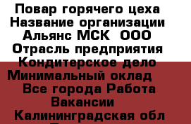 Повар горячего цеха › Название организации ­ Альянс-МСК, ООО › Отрасль предприятия ­ Кондитерское дело › Минимальный оклад ­ 1 - Все города Работа » Вакансии   . Калининградская обл.,Приморск г.